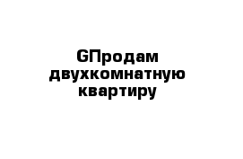 GПродам двухкомнатную квартиру